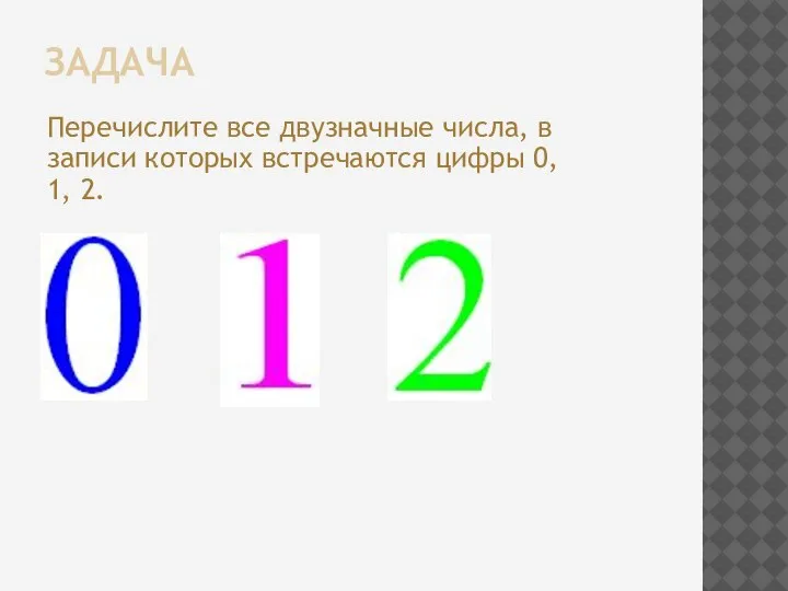 ЗАДАЧА Перечислите все двузначные числа, в записи которых встречаются цифры 0, 1, 2.