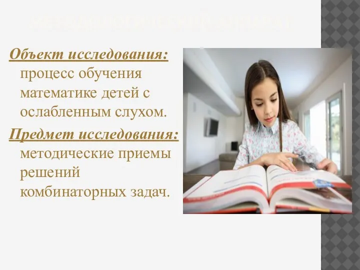 МЕТОДОЛОГИЧЕСКИЙ АППАРАТ Объект исследования: процесс обучения математике детей с ослабленным слухом. Предмет