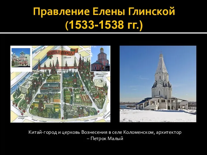 Правление Елены Глинской (1533-1538 гг.) Китай-город и церковь Вознесения в селе Коломенском, архитектор – Петрок Малый