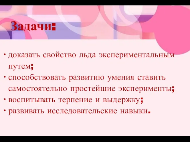 Задачи: доказать свойство льда экспериментальным путем; способствовать развитию умения ставить самостоятельно простейшие