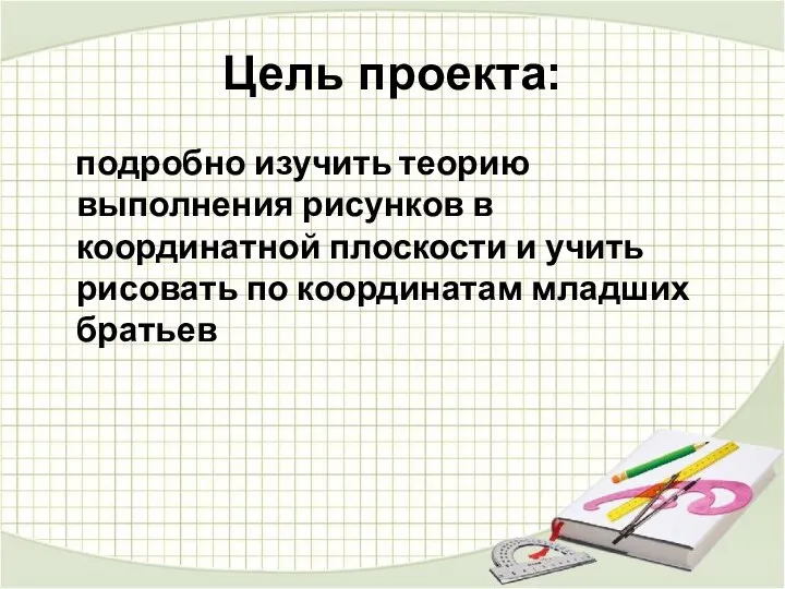 Цель проекта: подробно изучить теорию выполнения рисунков в координатной плоскости и учить