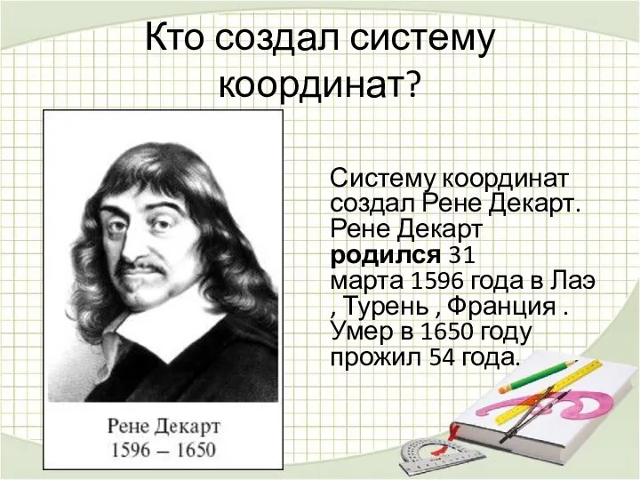 Кто создал систему координат? Систему координат создал Рене Декарт. Рене Декарт родился