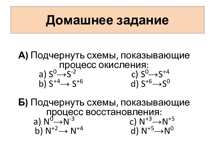 Домашнее задание А) Подчернуть схемы, показывающие процесс окисления: a) S0→S-2 c) S0→S+4