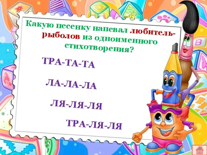 Какую песенку напевал любитель-рыболов из одноименного стихотворения? ТРА-ТА-ТА ЛА-ЛА-ЛА ЛЯ-ЛЯ-ЛЯ ТРА-ЛЯ-ЛЯ