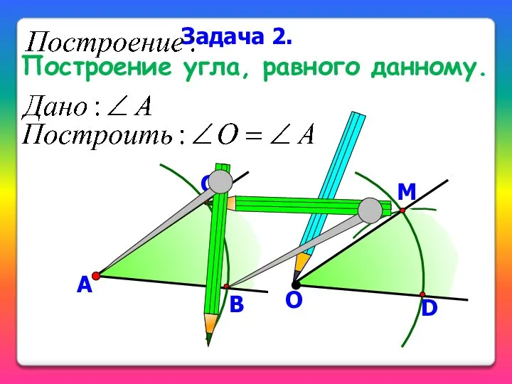 А В С О D Задача 2. Построение угла, равного данному. М