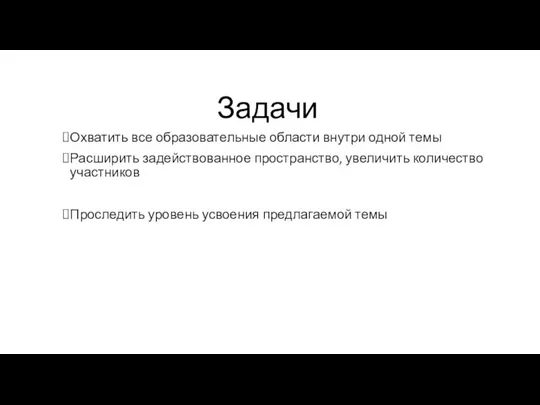 Задачи Охватить все образовательные области внутри одной темы Расширить задействованное пространство, увеличить