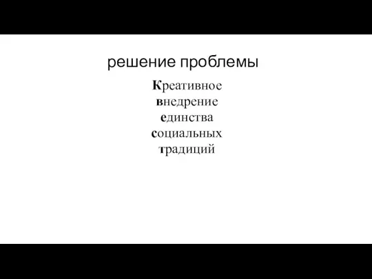 решение проблемы Креативное внедрение единства социальных традиций