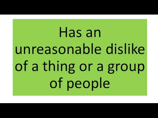 Has an unreasonable dislike of a thing or a group of people