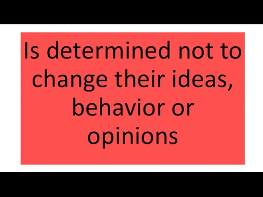 Is determined not to change their ideas, behavior or opinions