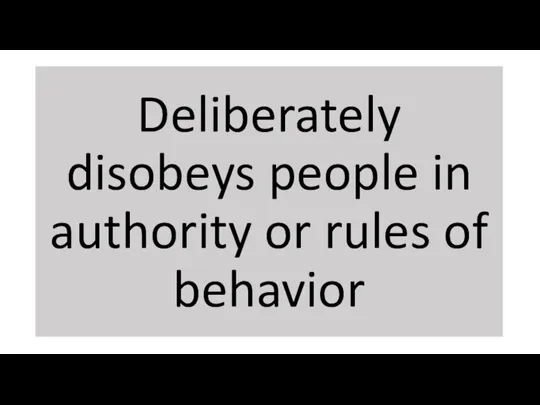 Deliberately disobeys people in authority or rules of behavior