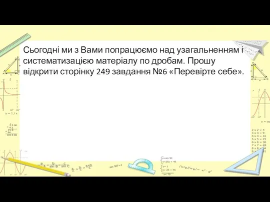 Сьогодні ми з Вами попрацюємо над узагальненням і систематизацією матеріалу по дробам.