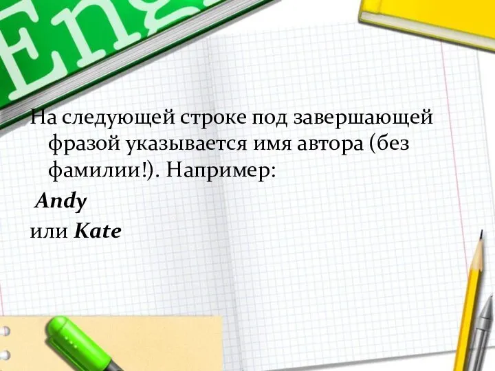 На следующей строке под завершающей фразой указывается имя автора (без фамилии!). Например: Andy или Kate