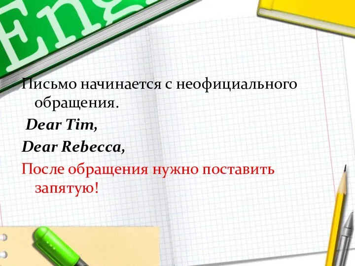 Письмо начинается с неофициального обращения. Dear Tim, Dear Rebecca, После обращения нужно поставить запятую!