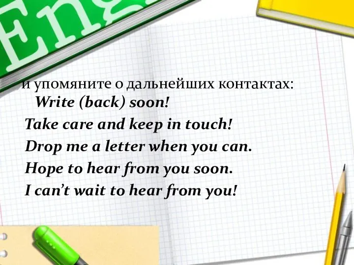 и упомяните о дальнейших контактах: Write (back) soon! Take care and keep