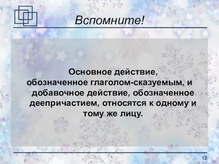 Вспомните! Основное действие, обозначенное глаголом-сказуемым, и добавочное действие, обозначенное деепричастием, относятся к