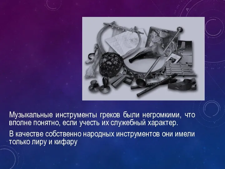 Музыкальные инструменты греков были негромкими, что вполне понятно, если учесть их служебный