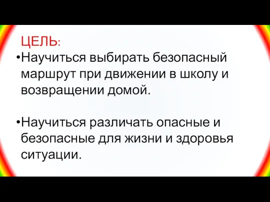 ЦЕЛЬ: Научиться выбирать безопасный маршрут при движении в школу и возвращении домой.