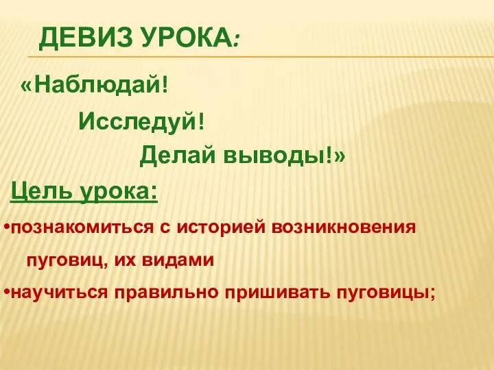 ДЕВИЗ УРОКА: «Наблюдай! Исследуй! Делай выводы!» Цель урока: познакомиться с историей возникновения