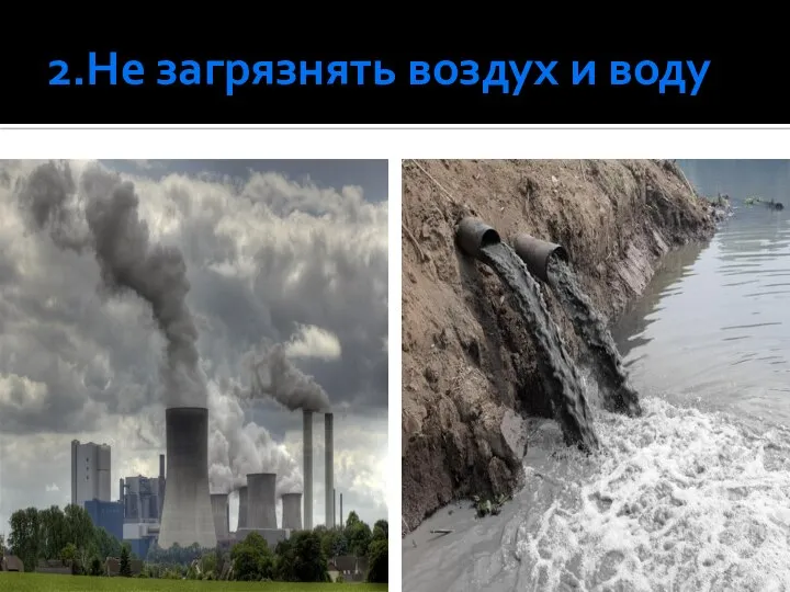 2.Не загрязнять воздух и воду