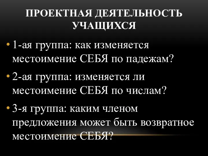 ПРОЕКТНАЯ ДЕЯТЕЛЬНОСТЬ УЧАЩИХСЯ 1-ая группа: как изменяется местоимение СЕБЯ по падежам? 2-ая