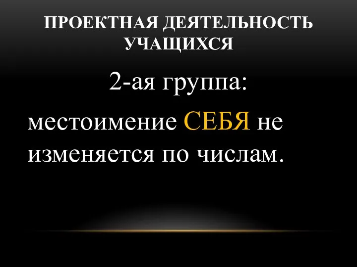 ПРОЕКТНАЯ ДЕЯТЕЛЬНОСТЬ УЧАЩИХСЯ 2-ая группа: местоимение СЕБЯ не изменяется по числам.