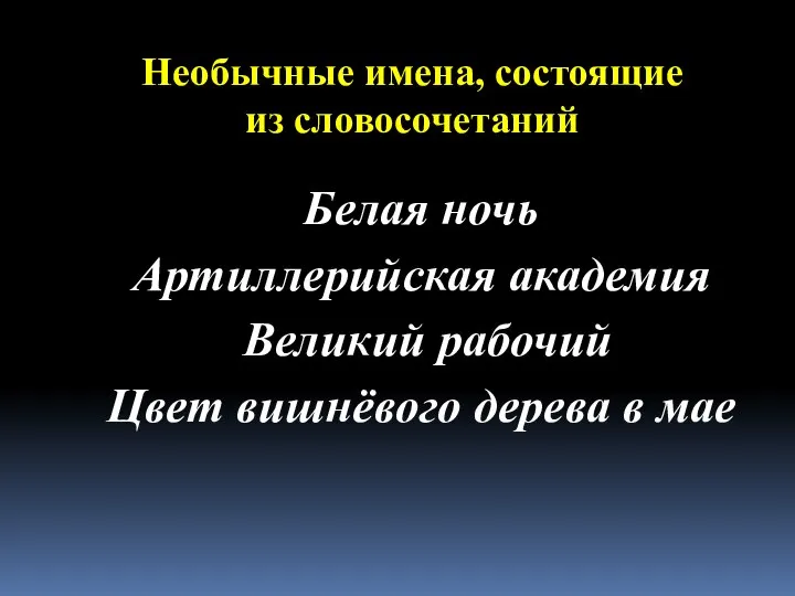 Необычные имена, состоящие из словосочетаний Белая ночь Артиллерийская академия Великий рабочий Цвет вишнёвого дерева в мае