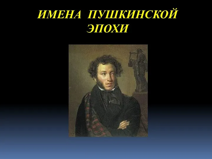ИМЕНА ПУШКИНСКОЙ ЭПОХИ (1799-1837)