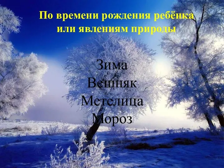 По времени рождения ребёнка или явлениям природы Зима Вешняк Метелица Мороз