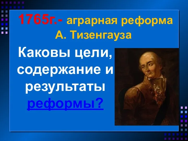 1765г.- аграрная реформа А. Тизенгауза Каковы цели, содержание и результаты реформы?