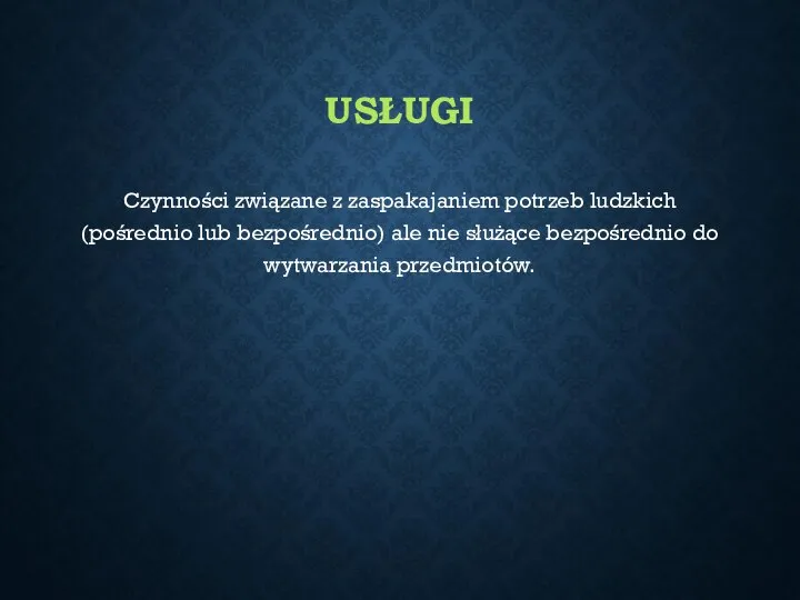 USŁUGI Czynności związane z zaspakajaniem potrzeb ludzkich (pośrednio lub bezpośrednio) ale nie