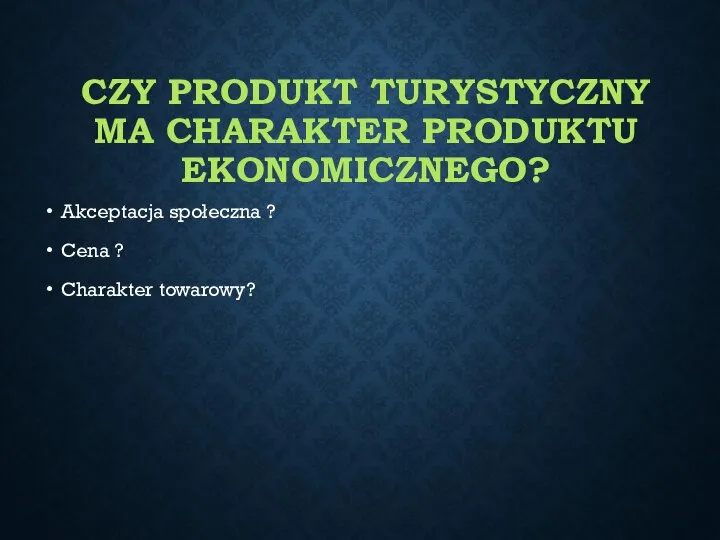 CZY PRODUKT TURYSTYCZNY MA CHARAKTER PRODUKTU EKONOMICZNEGO? Akceptacja społeczna ? Cena ? Charakter towarowy?