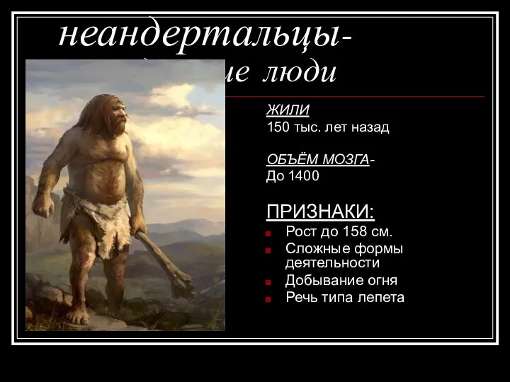 неандертальцы- древние люди ЖИЛИ 150 тыс. лет назад ОБЪЁМ МОЗГА- До 1400