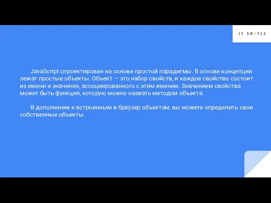 JavaScript спроектирован на основе простой парадигмы. В основе концепции лежат простые объекты.