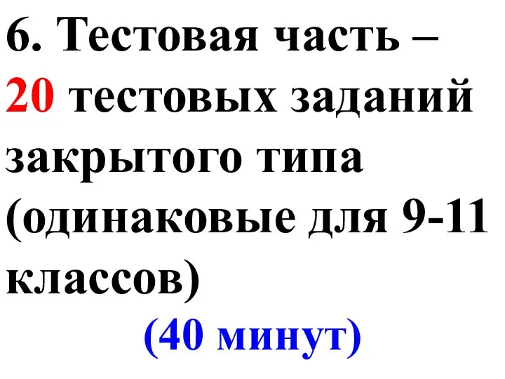 6. Тестовая часть – 20 тестовых заданий закрытого типа (одинаковые для 9-11 классов) (40 минут)