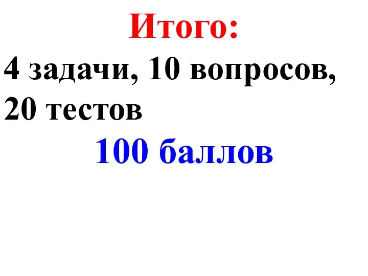 Итого: 4 задачи, 10 вопросов, 20 тестов 100 баллов