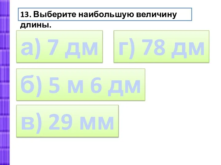 13. Выберите наибольшую величину длины. а) 7 дм б) 5 м 6