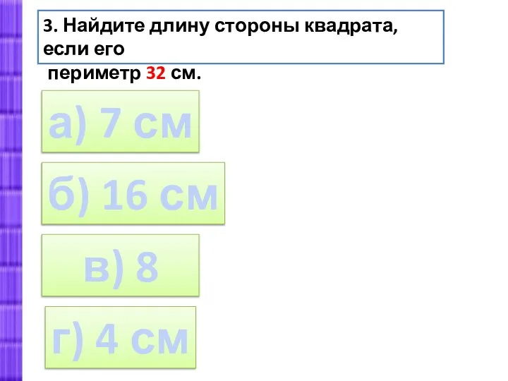 а) 7 см 3. Найдите длину стороны квадрата, если его периметр 32