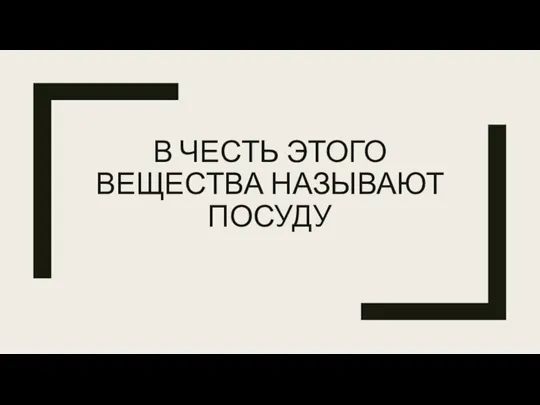 В ЧЕСТЬ ЭТОГО ВЕЩЕСТВА НАЗЫВАЮТ ПОСУДУ