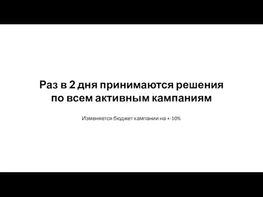 Изменяется бюджет кампании на +-10% Раз в 2 дня принимаются решения по всем активным кампаниям