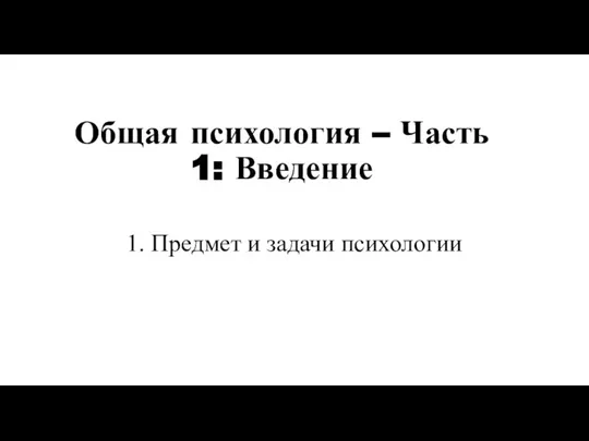 Общая психология – Часть 1: Введение 1. Предмет и задачи психологии