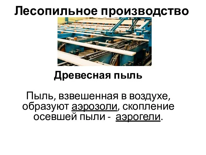 Лесопильное производство Древесная пыль Пыль, взвешенная в воздухе, образуют аэрозоли, скопление осевшей пыли - аэрогели.