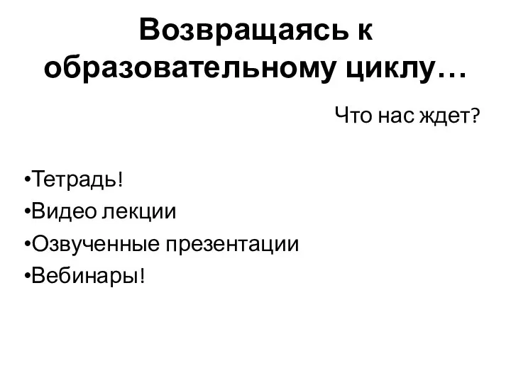 Возвращаясь к образовательному циклу… Что нас ждет? Тетрадь! Видео лекции Озвученные презентации Вебинары!