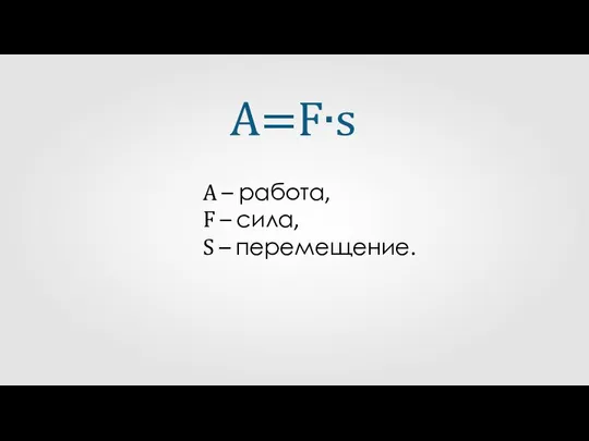 A=F∙s А – работа, F – сила, S – перемещение.