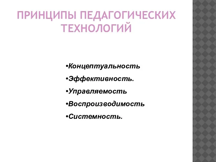 ПРИНЦИПЫ ПЕДАГОГИЧЕСКИХ ТЕХНОЛОГИЙ Концептуальность Эффективность. Управляемость Воспроизводимость Системность.