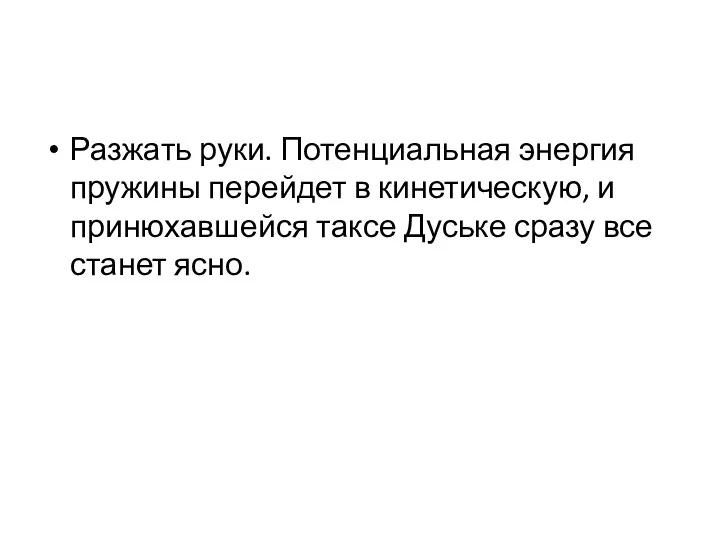 Разжать руки. Потенциальная энергия пружины перейдет в кинетическую, и принюхавшейся таксе Дуське сразу все станет ясно.