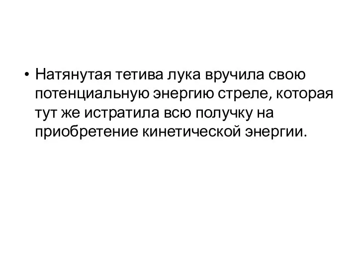 Натянутая тетива лука вручила свою потенциальную энергию стреле, которая тут же истратила