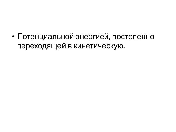 Потенциальной энергией, постепенно переходящей в кинетическую.