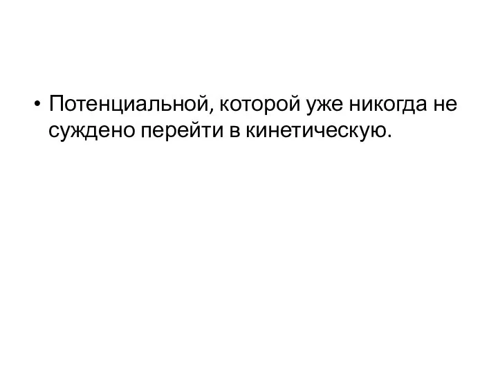 Потенциальной, которой уже никогда не суждено перейти в кинетическую.