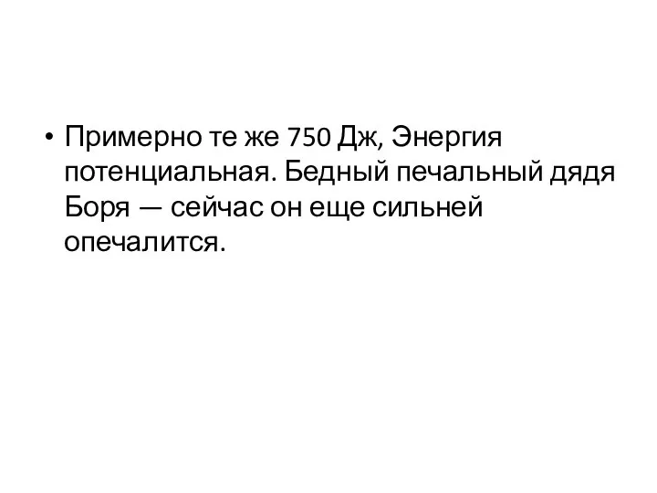 Примерно те же 750 Дж, Энергия потенциальная. Бедный печальный дядя Боря —