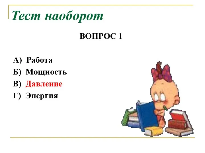 Тест наоборот ВОПРОС 1 А) Работа Б) Мощность В) Давление Г) Энергия